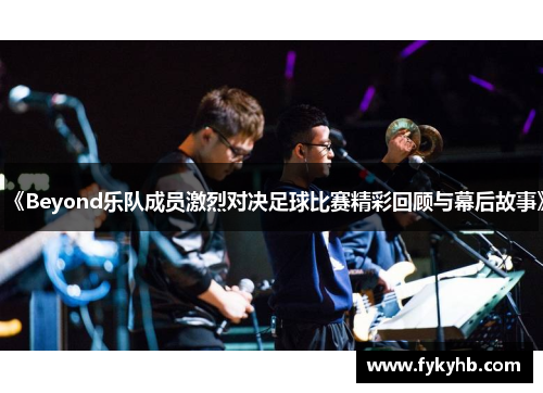 《Beyond乐队成员激烈对决足球比赛精彩回顾与幕后故事》