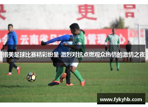 措美足球比赛精彩纷呈 激烈对抗点燃观众热情的激情之夜