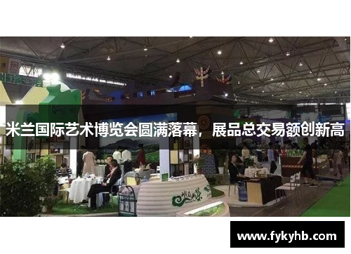 米兰国际艺术博览会圆满落幕，展品总交易额创新高