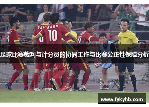 足球比赛裁判与计分员的协同工作与比赛公正性保障分析