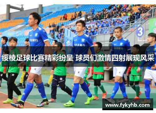 绥棱足球比赛精彩纷呈 球员们激情四射展现风采