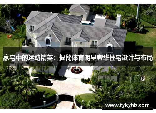 豪宅中的运动精英：揭秘体育明星奢华住宅设计与布局