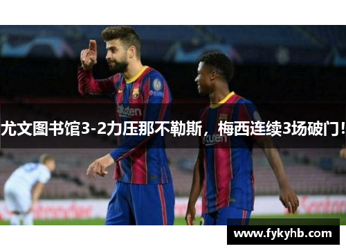 尤文图书馆3-2力压那不勒斯，梅西连续3场破门！