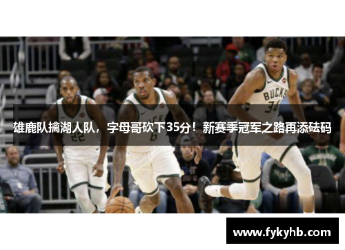 雄鹿队擒湖人队，字母哥砍下35分！新赛季冠军之路再添砝码