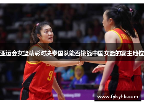 亚运会女篮精彩对决泰国队能否挑战中国女篮的霸主地位