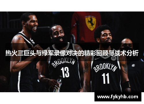 热火三巨头与绿军录像对决的精彩回顾与战术分析