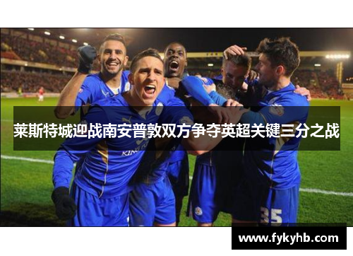莱斯特城迎战南安普敦双方争夺英超关键三分之战
