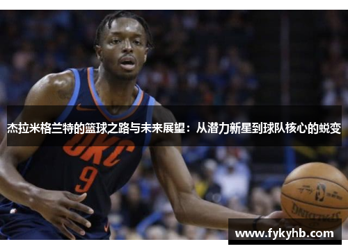 杰拉米格兰特的篮球之路与未来展望：从潜力新星到球队核心的蜕变