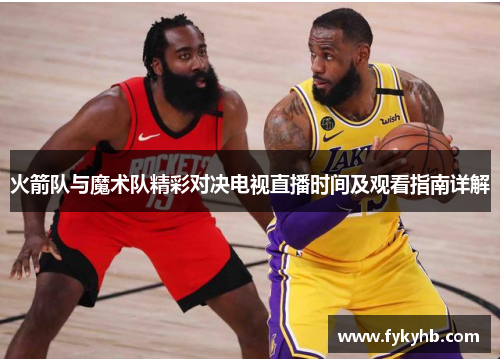 火箭队与魔术队精彩对决电视直播时间及观看指南详解