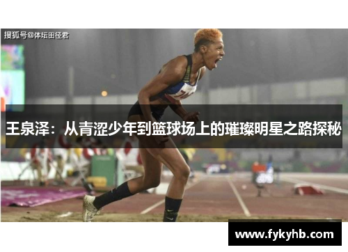 王泉泽：从青涩少年到篮球场上的璀璨明星之路探秘